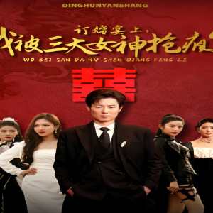 訂婚宴上，我被三大女神搶瘋了（開局訂婚宴，未婚妻棄我而去）(全集)